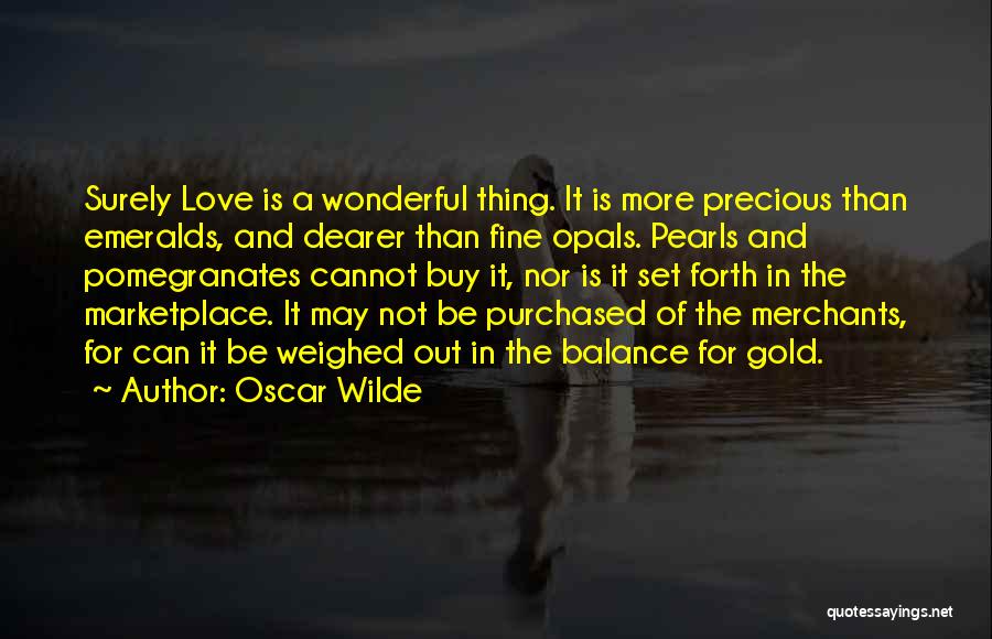 Oscar Wilde Quotes: Surely Love Is A Wonderful Thing. It Is More Precious Than Emeralds, And Dearer Than Fine Opals. Pearls And Pomegranates