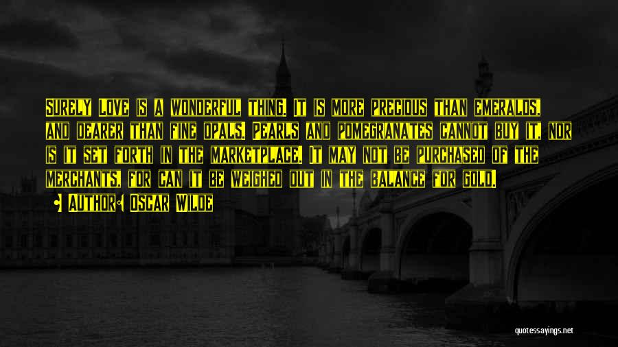 Oscar Wilde Quotes: Surely Love Is A Wonderful Thing. It Is More Precious Than Emeralds, And Dearer Than Fine Opals. Pearls And Pomegranates