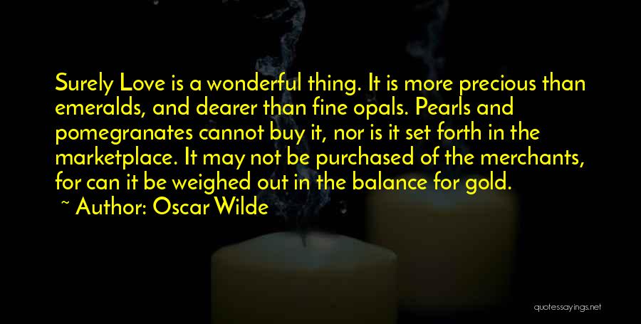 Oscar Wilde Quotes: Surely Love Is A Wonderful Thing. It Is More Precious Than Emeralds, And Dearer Than Fine Opals. Pearls And Pomegranates