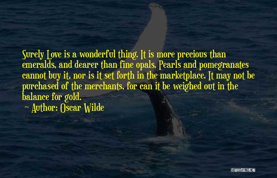 Oscar Wilde Quotes: Surely Love Is A Wonderful Thing. It Is More Precious Than Emeralds, And Dearer Than Fine Opals. Pearls And Pomegranates