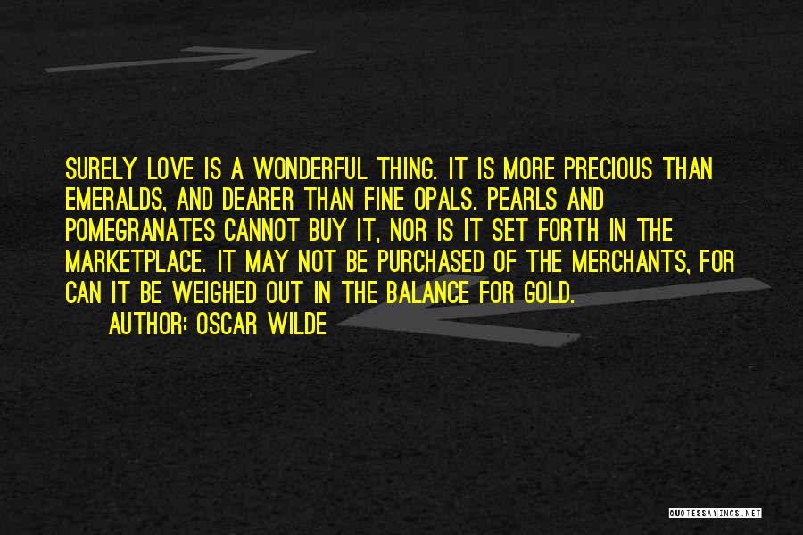 Oscar Wilde Quotes: Surely Love Is A Wonderful Thing. It Is More Precious Than Emeralds, And Dearer Than Fine Opals. Pearls And Pomegranates