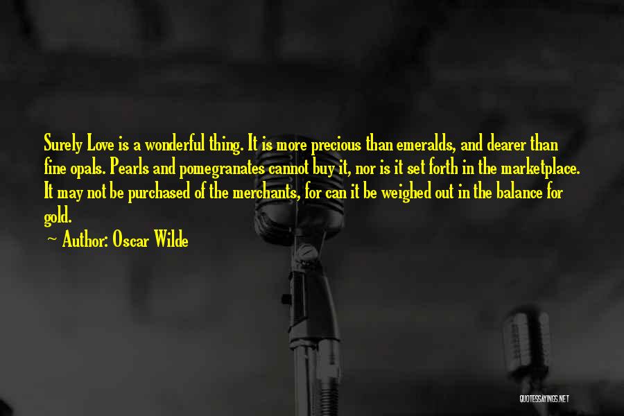 Oscar Wilde Quotes: Surely Love Is A Wonderful Thing. It Is More Precious Than Emeralds, And Dearer Than Fine Opals. Pearls And Pomegranates