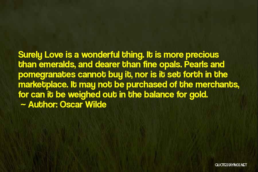 Oscar Wilde Quotes: Surely Love Is A Wonderful Thing. It Is More Precious Than Emeralds, And Dearer Than Fine Opals. Pearls And Pomegranates