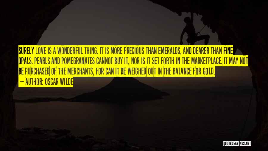 Oscar Wilde Quotes: Surely Love Is A Wonderful Thing. It Is More Precious Than Emeralds, And Dearer Than Fine Opals. Pearls And Pomegranates