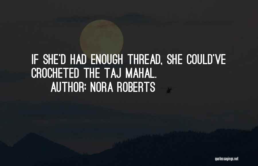 Nora Roberts Quotes: If She'd Had Enough Thread, She Could've Crocheted The Taj Mahal.