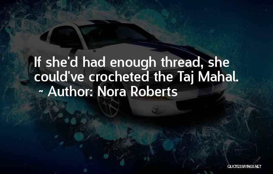 Nora Roberts Quotes: If She'd Had Enough Thread, She Could've Crocheted The Taj Mahal.