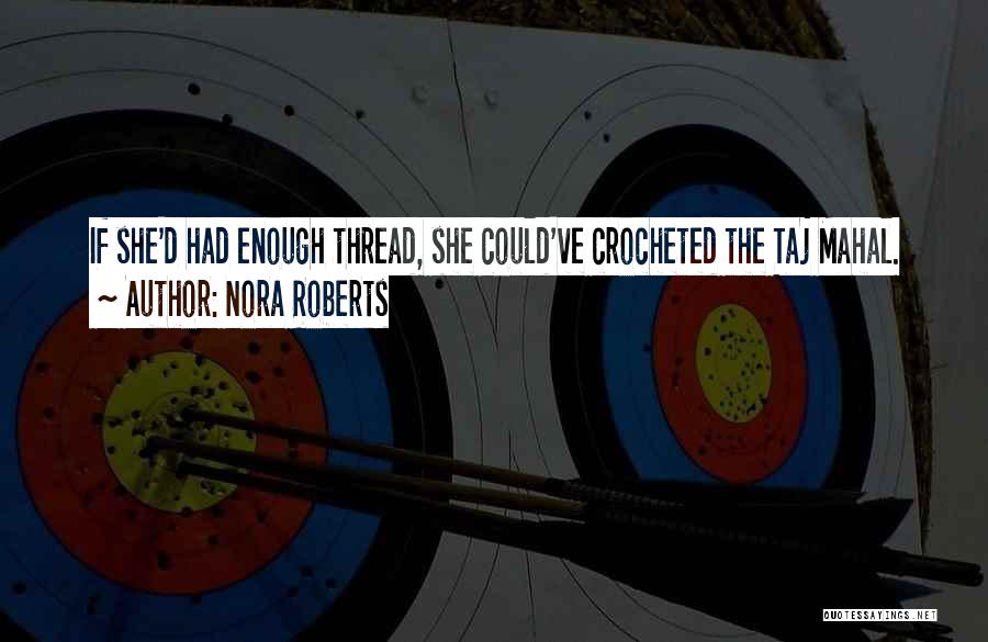 Nora Roberts Quotes: If She'd Had Enough Thread, She Could've Crocheted The Taj Mahal.