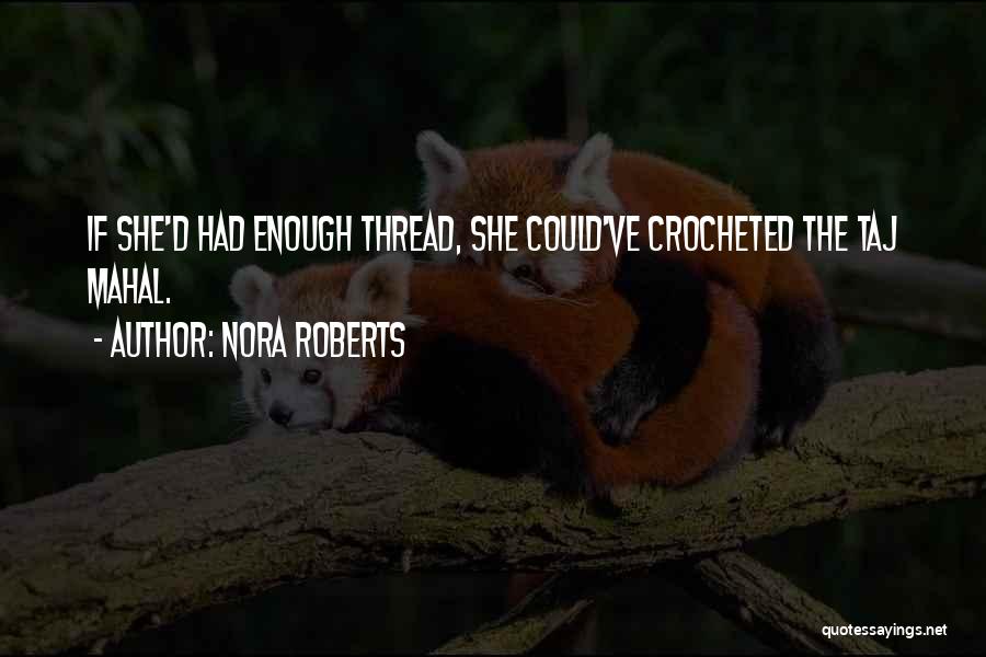 Nora Roberts Quotes: If She'd Had Enough Thread, She Could've Crocheted The Taj Mahal.