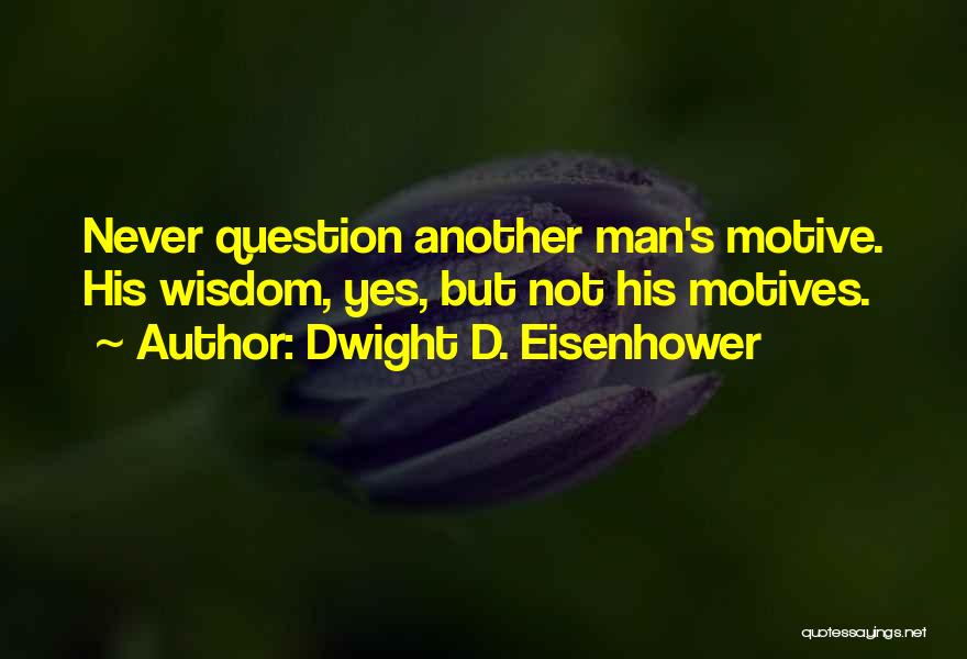 Dwight D. Eisenhower Quotes: Never Question Another Man's Motive. His Wisdom, Yes, But Not His Motives.