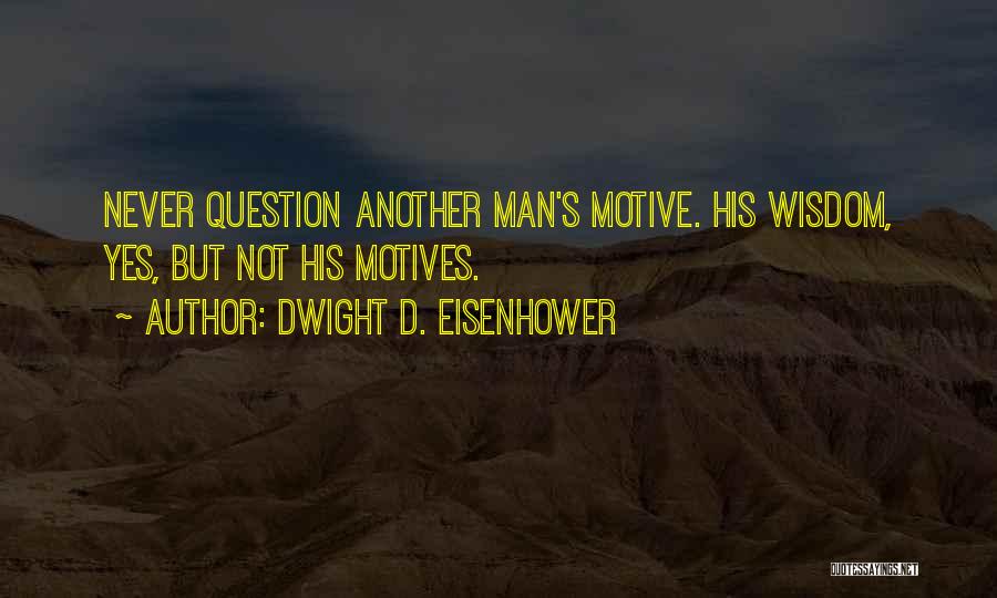Dwight D. Eisenhower Quotes: Never Question Another Man's Motive. His Wisdom, Yes, But Not His Motives.