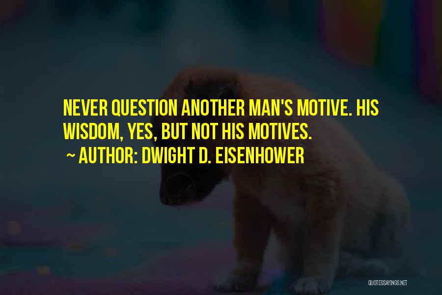 Dwight D. Eisenhower Quotes: Never Question Another Man's Motive. His Wisdom, Yes, But Not His Motives.