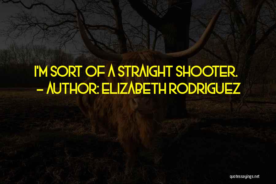 Elizabeth Rodriguez Quotes: I'm Sort Of A Straight Shooter.