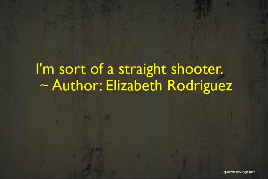 Elizabeth Rodriguez Quotes: I'm Sort Of A Straight Shooter.