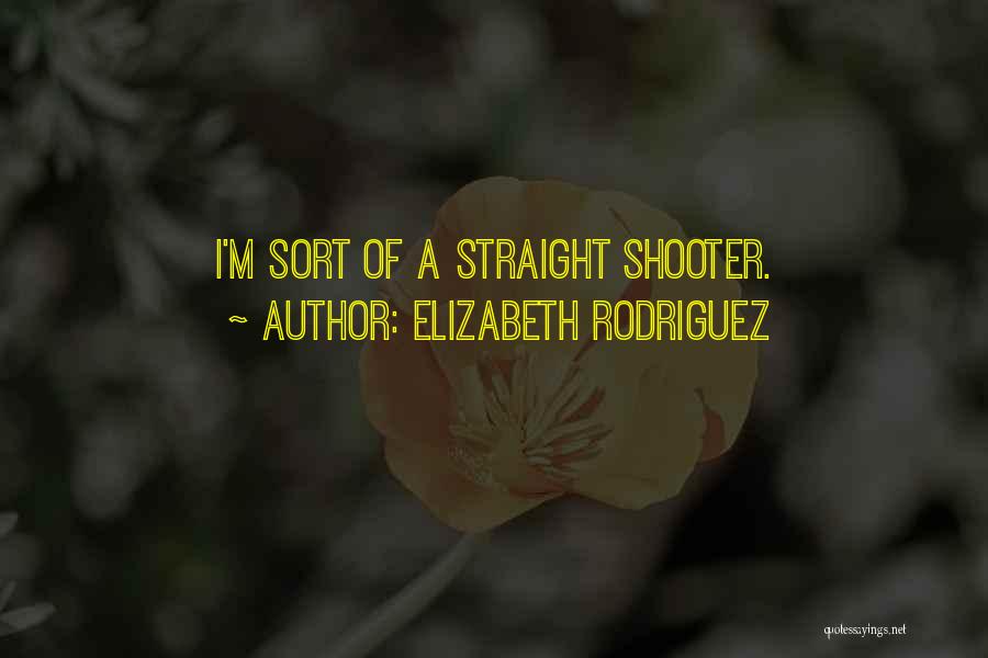 Elizabeth Rodriguez Quotes: I'm Sort Of A Straight Shooter.