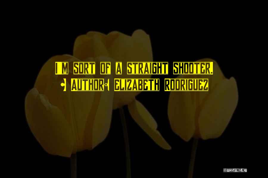 Elizabeth Rodriguez Quotes: I'm Sort Of A Straight Shooter.