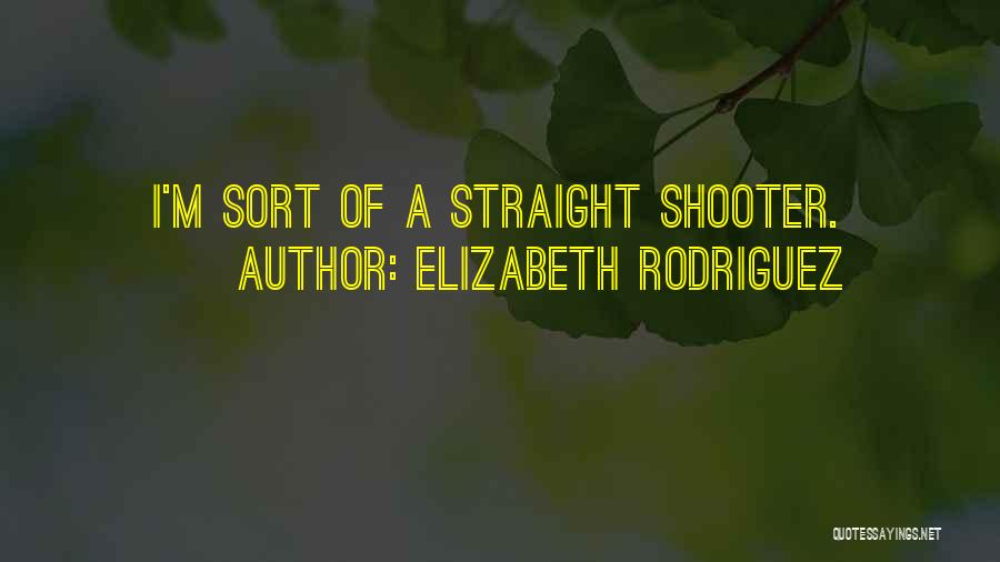 Elizabeth Rodriguez Quotes: I'm Sort Of A Straight Shooter.