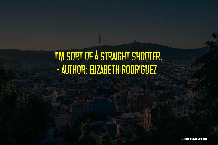 Elizabeth Rodriguez Quotes: I'm Sort Of A Straight Shooter.