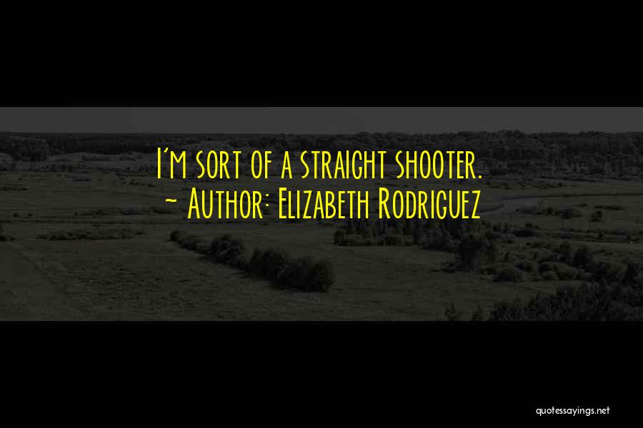 Elizabeth Rodriguez Quotes: I'm Sort Of A Straight Shooter.