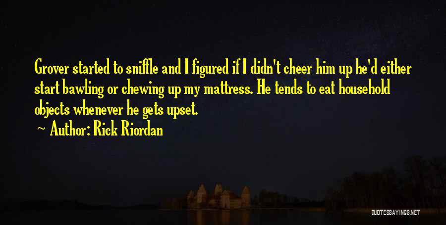 Rick Riordan Quotes: Grover Started To Sniffle And I Figured If I Didn't Cheer Him Up He'd Either Start Bawling Or Chewing Up