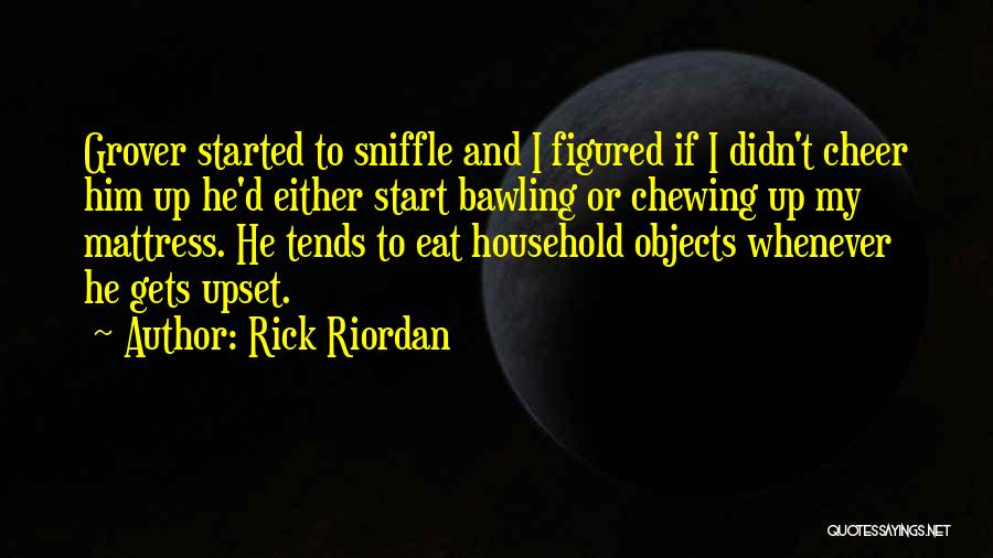 Rick Riordan Quotes: Grover Started To Sniffle And I Figured If I Didn't Cheer Him Up He'd Either Start Bawling Or Chewing Up