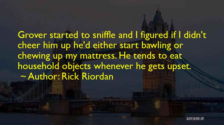 Rick Riordan Quotes: Grover Started To Sniffle And I Figured If I Didn't Cheer Him Up He'd Either Start Bawling Or Chewing Up