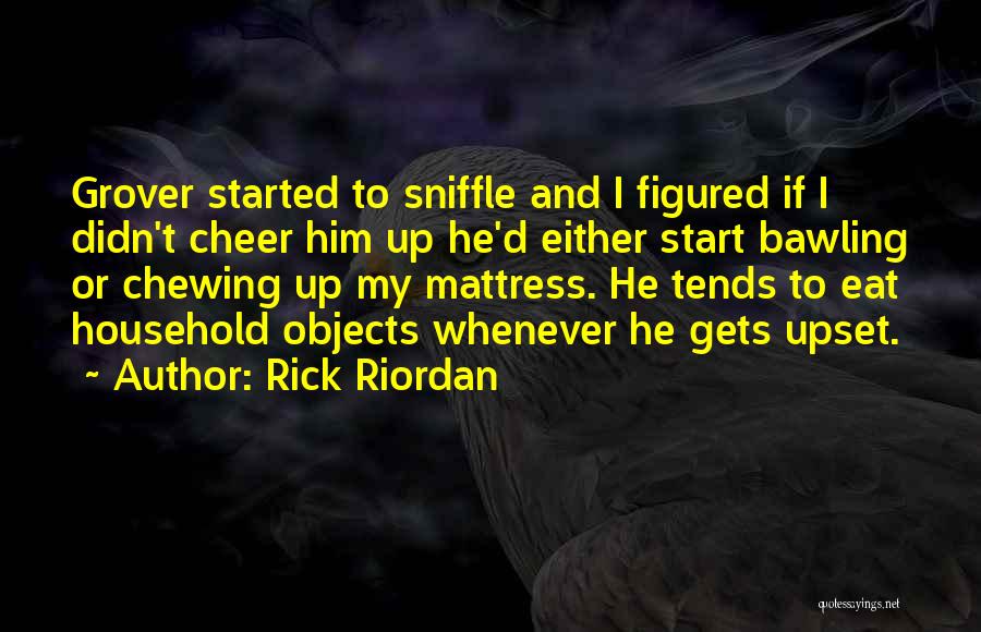 Rick Riordan Quotes: Grover Started To Sniffle And I Figured If I Didn't Cheer Him Up He'd Either Start Bawling Or Chewing Up