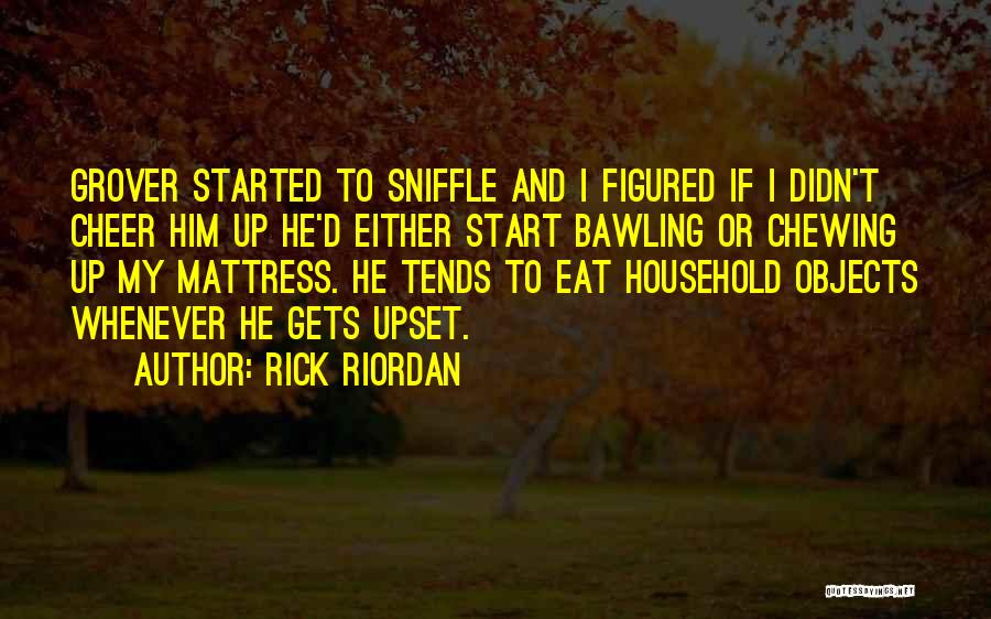 Rick Riordan Quotes: Grover Started To Sniffle And I Figured If I Didn't Cheer Him Up He'd Either Start Bawling Or Chewing Up