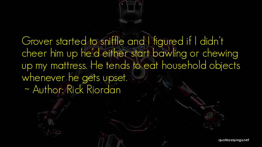 Rick Riordan Quotes: Grover Started To Sniffle And I Figured If I Didn't Cheer Him Up He'd Either Start Bawling Or Chewing Up