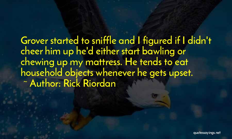 Rick Riordan Quotes: Grover Started To Sniffle And I Figured If I Didn't Cheer Him Up He'd Either Start Bawling Or Chewing Up