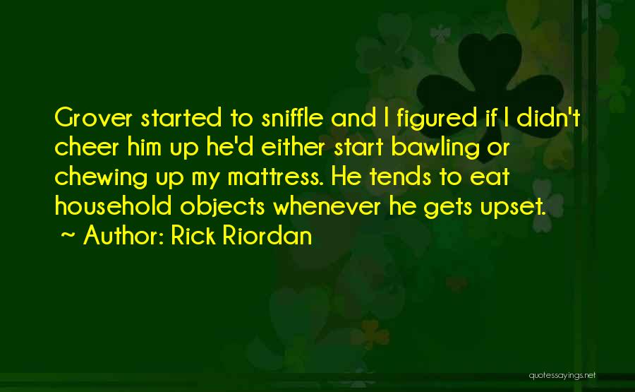 Rick Riordan Quotes: Grover Started To Sniffle And I Figured If I Didn't Cheer Him Up He'd Either Start Bawling Or Chewing Up