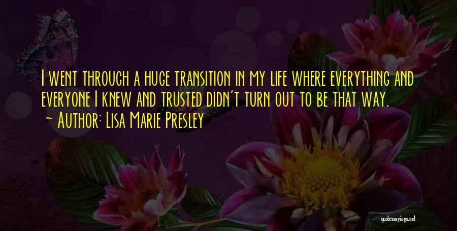 Lisa Marie Presley Quotes: I Went Through A Huge Transition In My Life Where Everything And Everyone I Knew And Trusted Didn't Turn Out