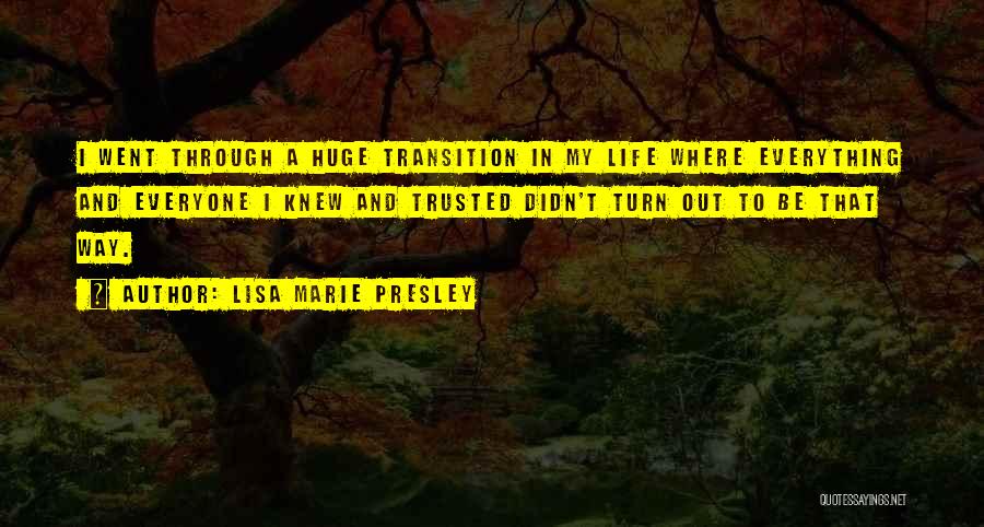 Lisa Marie Presley Quotes: I Went Through A Huge Transition In My Life Where Everything And Everyone I Knew And Trusted Didn't Turn Out