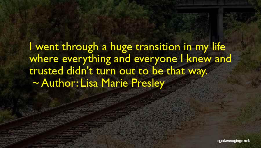 Lisa Marie Presley Quotes: I Went Through A Huge Transition In My Life Where Everything And Everyone I Knew And Trusted Didn't Turn Out