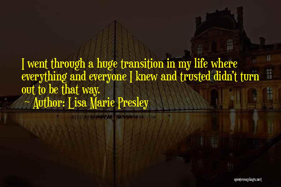 Lisa Marie Presley Quotes: I Went Through A Huge Transition In My Life Where Everything And Everyone I Knew And Trusted Didn't Turn Out