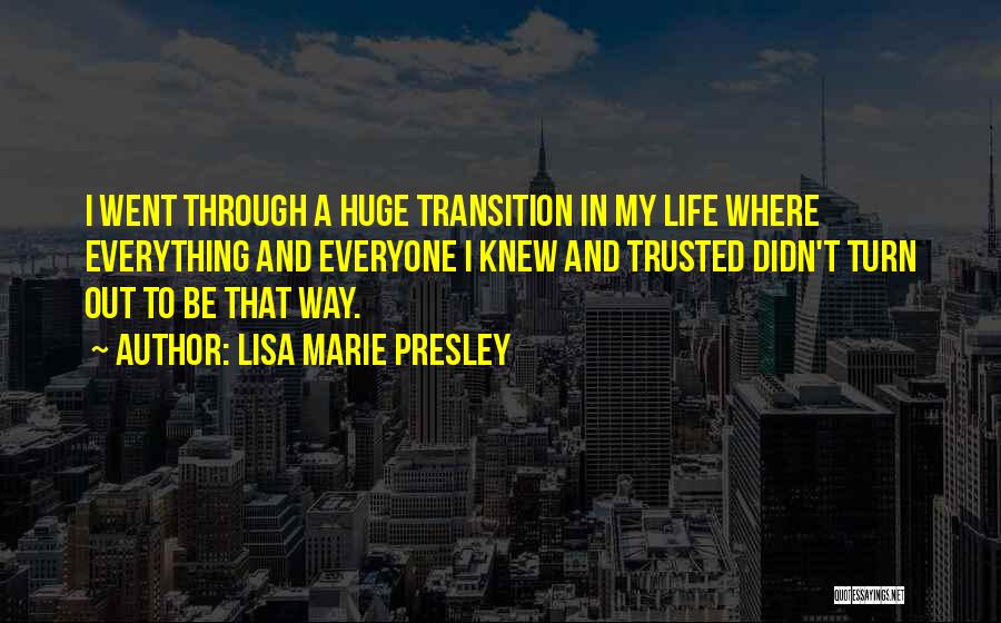 Lisa Marie Presley Quotes: I Went Through A Huge Transition In My Life Where Everything And Everyone I Knew And Trusted Didn't Turn Out