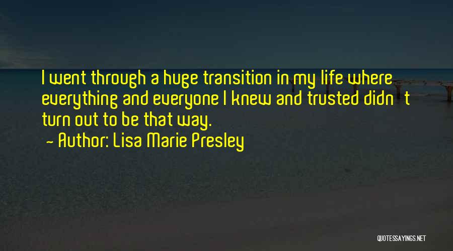 Lisa Marie Presley Quotes: I Went Through A Huge Transition In My Life Where Everything And Everyone I Knew And Trusted Didn't Turn Out