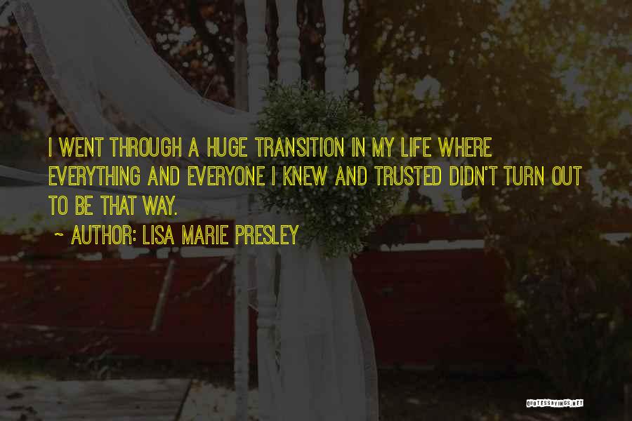 Lisa Marie Presley Quotes: I Went Through A Huge Transition In My Life Where Everything And Everyone I Knew And Trusted Didn't Turn Out