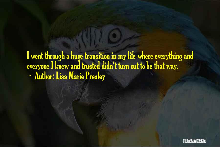 Lisa Marie Presley Quotes: I Went Through A Huge Transition In My Life Where Everything And Everyone I Knew And Trusted Didn't Turn Out