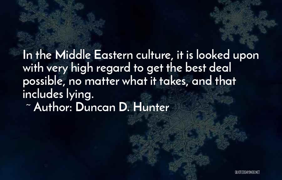 Duncan D. Hunter Quotes: In The Middle Eastern Culture, It Is Looked Upon With Very High Regard To Get The Best Deal Possible, No