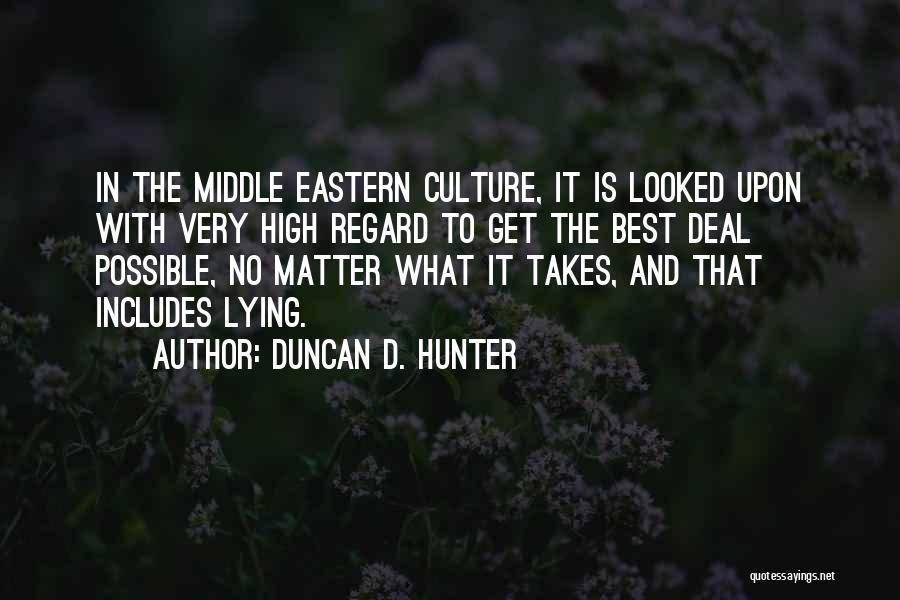 Duncan D. Hunter Quotes: In The Middle Eastern Culture, It Is Looked Upon With Very High Regard To Get The Best Deal Possible, No