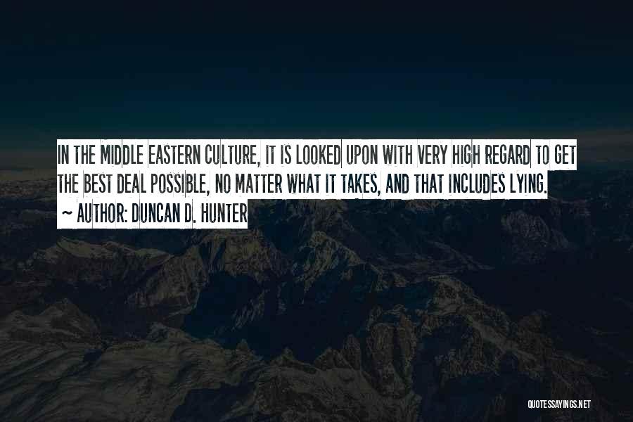 Duncan D. Hunter Quotes: In The Middle Eastern Culture, It Is Looked Upon With Very High Regard To Get The Best Deal Possible, No