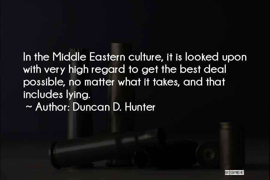 Duncan D. Hunter Quotes: In The Middle Eastern Culture, It Is Looked Upon With Very High Regard To Get The Best Deal Possible, No