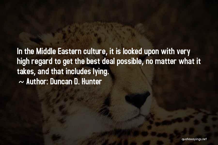 Duncan D. Hunter Quotes: In The Middle Eastern Culture, It Is Looked Upon With Very High Regard To Get The Best Deal Possible, No