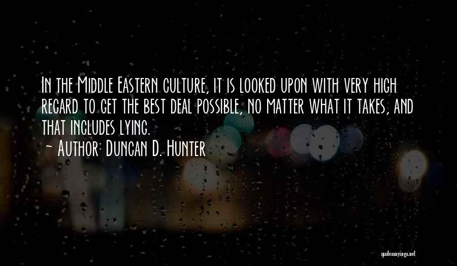 Duncan D. Hunter Quotes: In The Middle Eastern Culture, It Is Looked Upon With Very High Regard To Get The Best Deal Possible, No