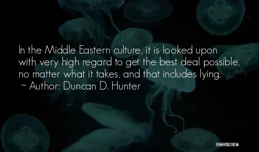 Duncan D. Hunter Quotes: In The Middle Eastern Culture, It Is Looked Upon With Very High Regard To Get The Best Deal Possible, No