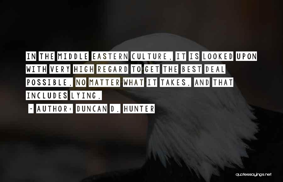 Duncan D. Hunter Quotes: In The Middle Eastern Culture, It Is Looked Upon With Very High Regard To Get The Best Deal Possible, No