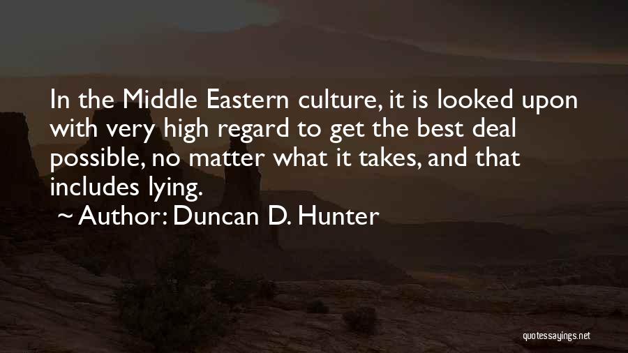 Duncan D. Hunter Quotes: In The Middle Eastern Culture, It Is Looked Upon With Very High Regard To Get The Best Deal Possible, No