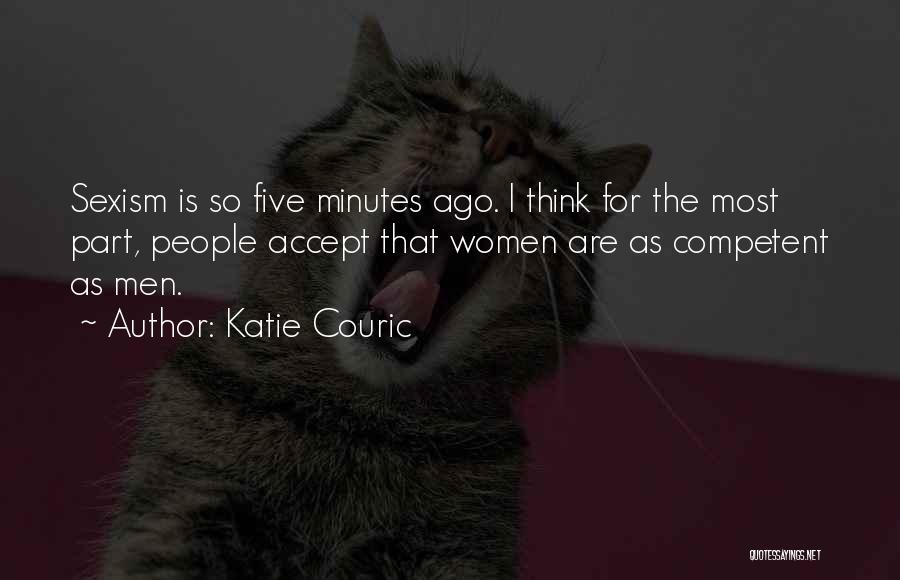 Katie Couric Quotes: Sexism Is So Five Minutes Ago. I Think For The Most Part, People Accept That Women Are As Competent As
