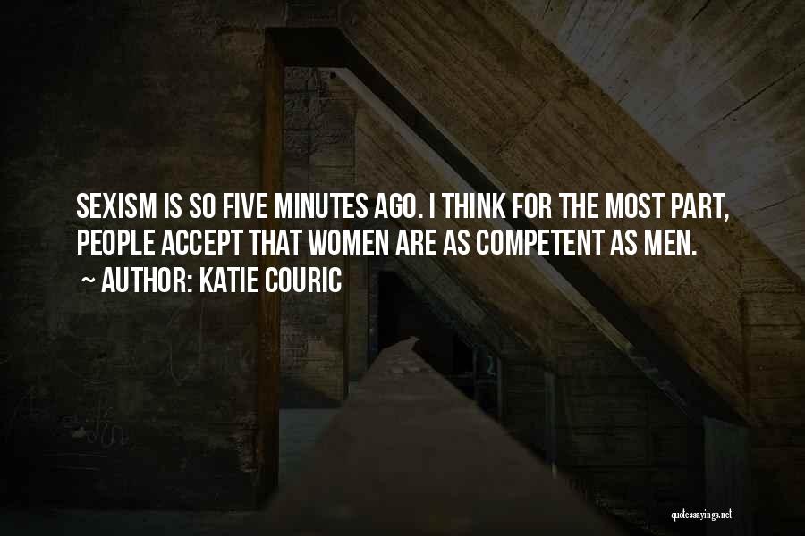 Katie Couric Quotes: Sexism Is So Five Minutes Ago. I Think For The Most Part, People Accept That Women Are As Competent As