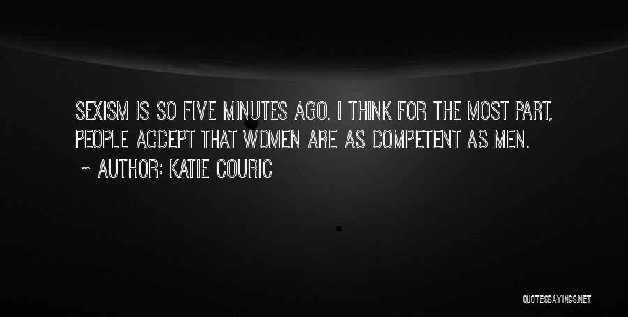 Katie Couric Quotes: Sexism Is So Five Minutes Ago. I Think For The Most Part, People Accept That Women Are As Competent As